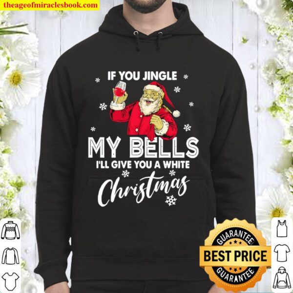 If You Jingle My Bells I’ll Give You A White Christmas Santa With Wine Hoodie