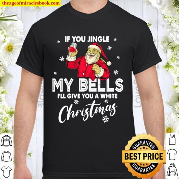 If You Jingle My Bells I’ll Give You A White Christmas Santa With Wine Shirt