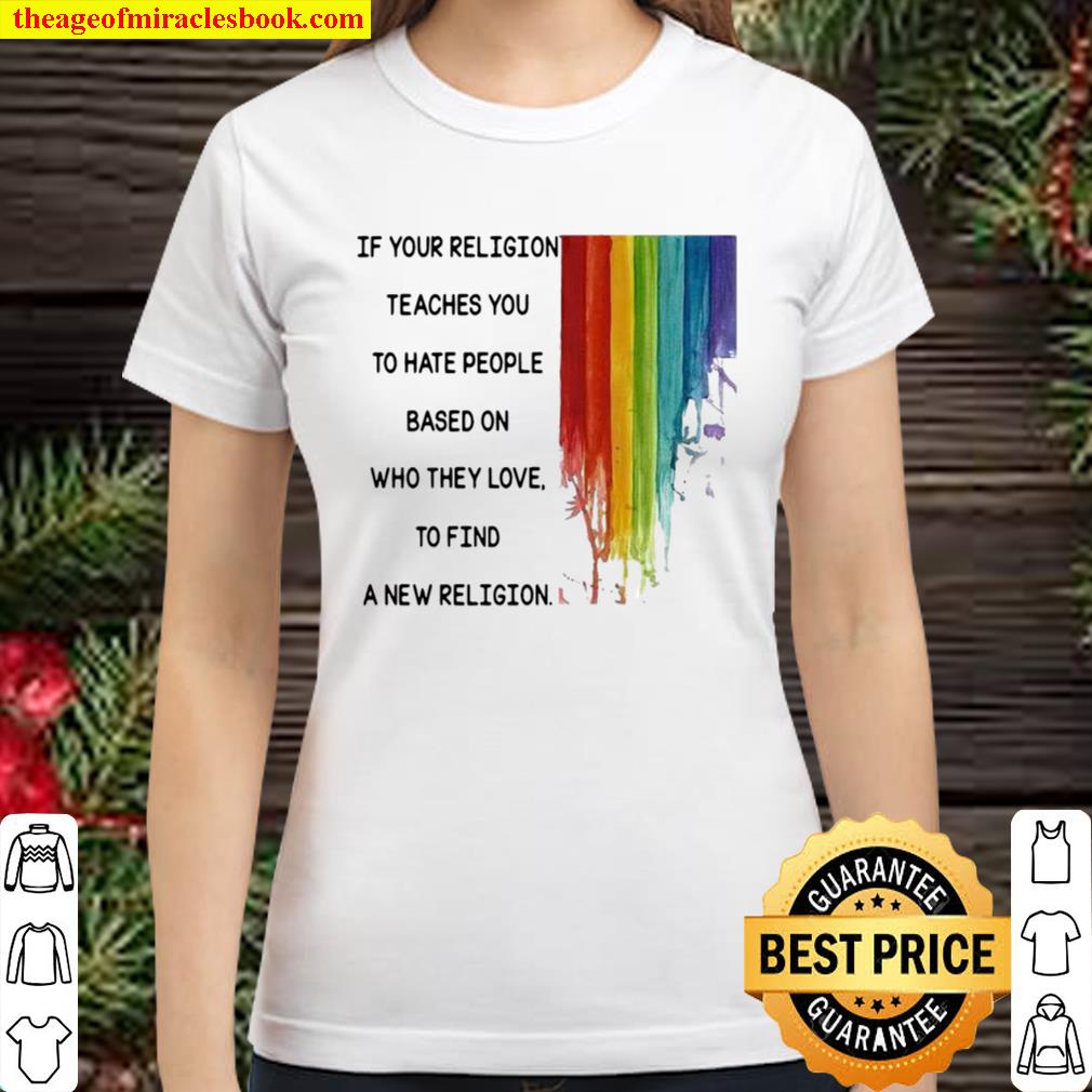 If Your Religion Teaches You To Hate People Based On Who They Love Lgb Classic Women T-Shirt