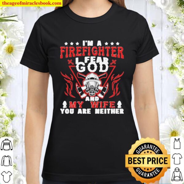 I’m A Firefighter I Fear God And My Wife You Are Neither Classic Women T-Shirt