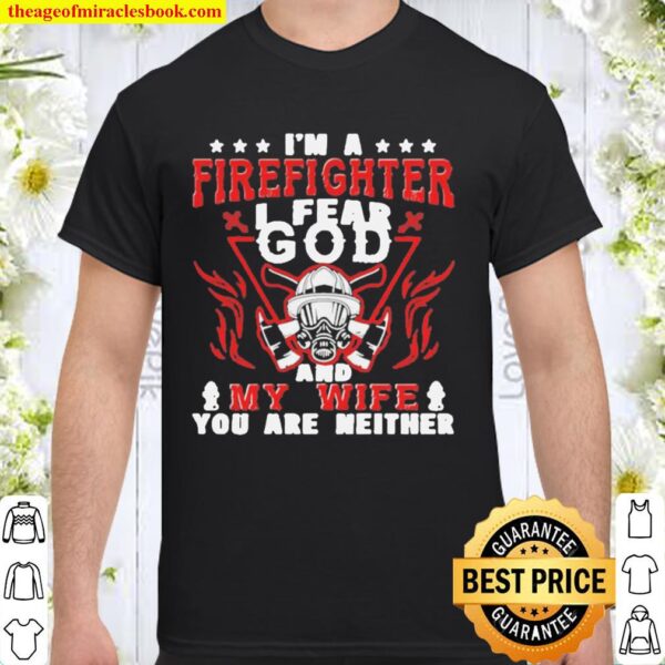 I’m A Firefighter I Fear God And My Wife You Are Neither Shirt