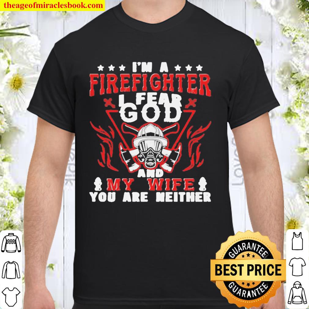 I’m A Firefighter I Fear God And My Wife You Are Neither hot Shirt, Hoodie, Long Sleeved, SweatShirt