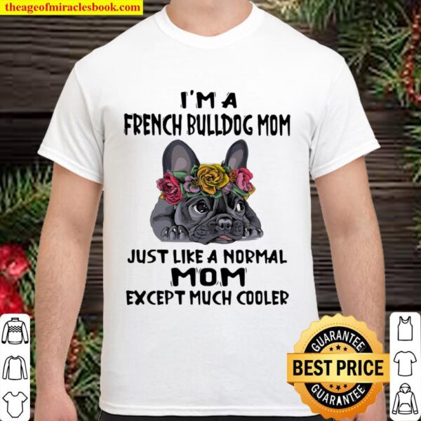 I’m A French Bulldog Mom Just Like A Normal Mom Except Much Cooler Flo Shirt