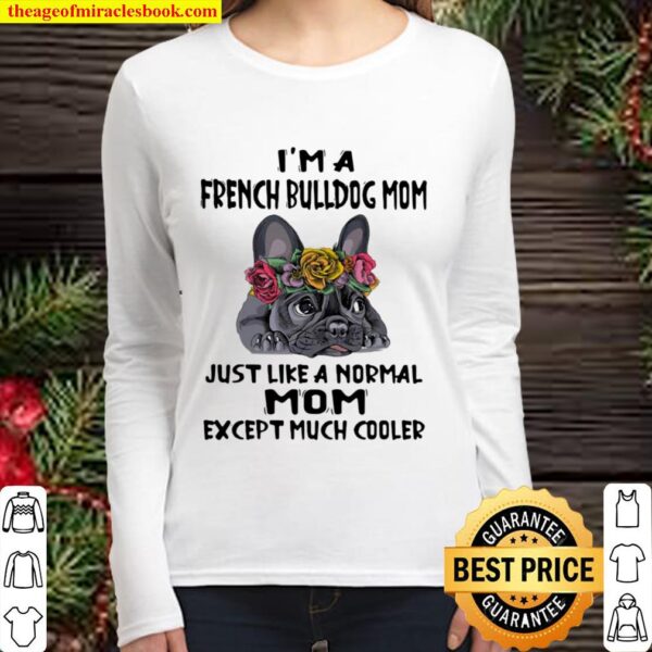 I’m A French Bulldog Mom Just Like A Normal Mom Except Much Cooler Flo Women Long Sleeved