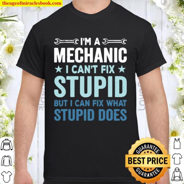 I’m A Mechanic I Can’t Fix Stupid But I Can Fix What Stupid Does Shirt