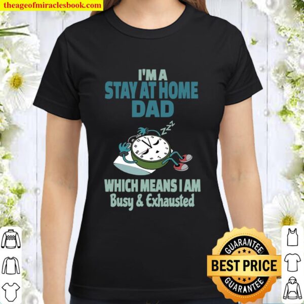 I’m A Stay At Home Dad Which Means I Am Tired Busy and Exhausted A’Clo Classic Women T-Shirt