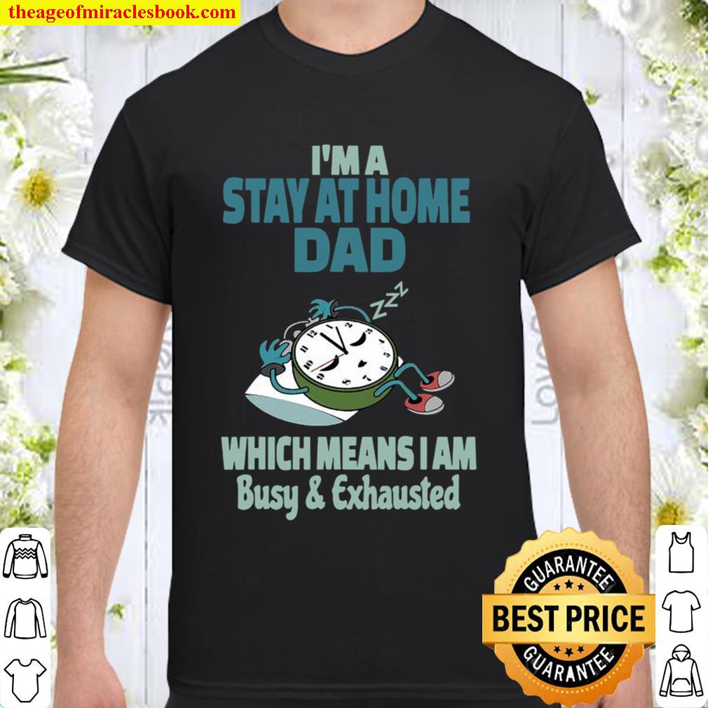 I’m A Stay At Home Dad Which Means I Am Tired Busy and Exhausted A’Clock hot Shirt, Hoodie, Long Sleeved, SweatShirt