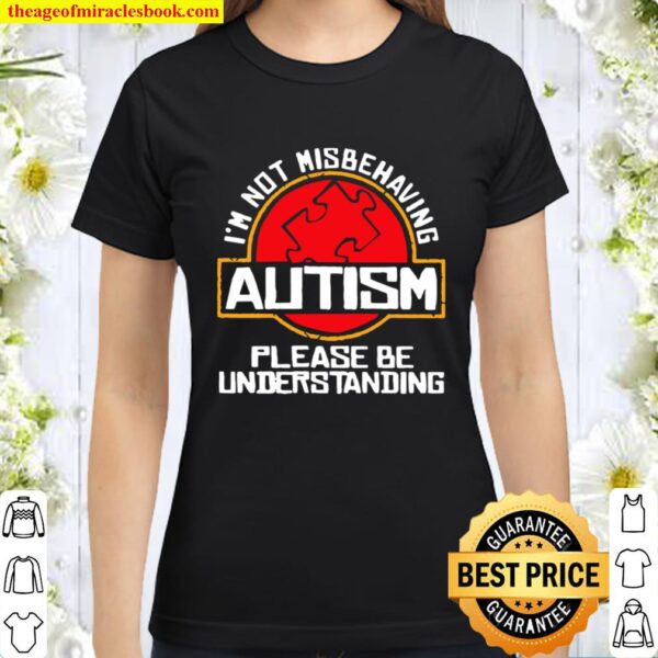 I’m Not Misbehaving Autism Please Be Understanding Classic Women T-Shirt