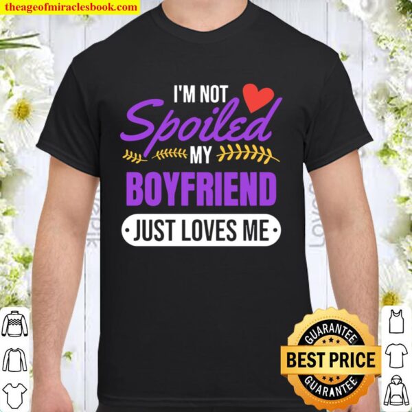 I’m Not Spoiled My Boyfriend Just Loves Me Girlfriend Shirt