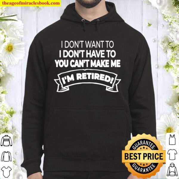 I’m Retired I Don’t Want Or Have To And You Can’t Make Me Hoodie