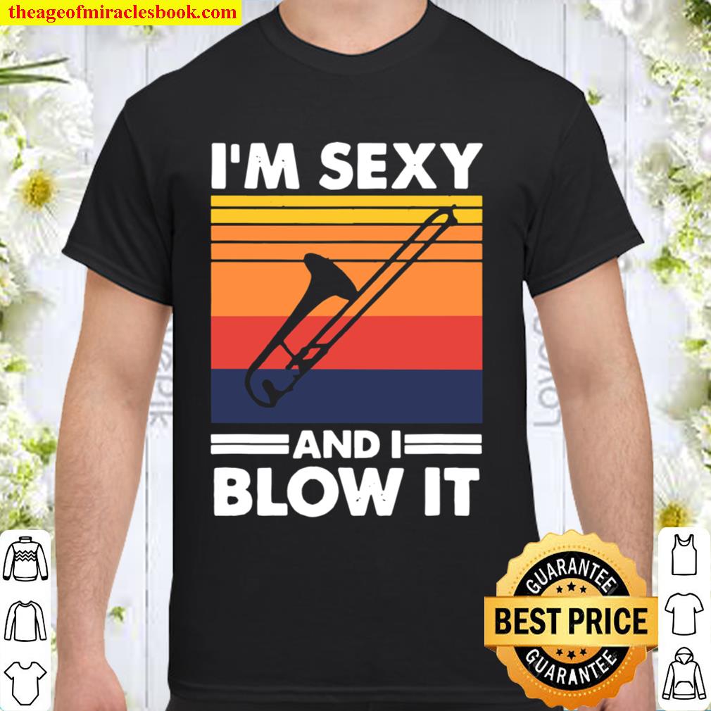 I’m sexy and I blow it, Trombone Player new Shirt, Hoodie, Long Sleeved, SweatShirt