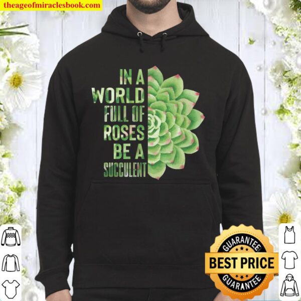 In A World Full Of Roses Be A Succulent Plant Lover Gift Hoodie