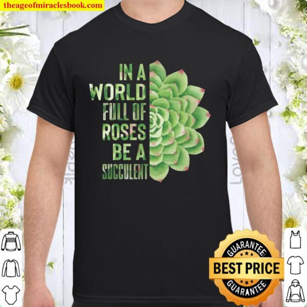 In A World Full Of Roses Be A Succulent Plant Lover Gift Shirt