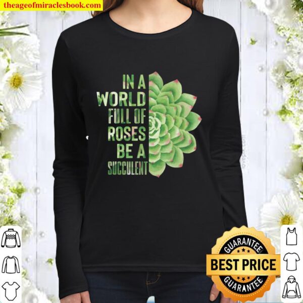 In A World Full Of Roses Be A Succulent Plant Lover Gift Women Long Sleeved
