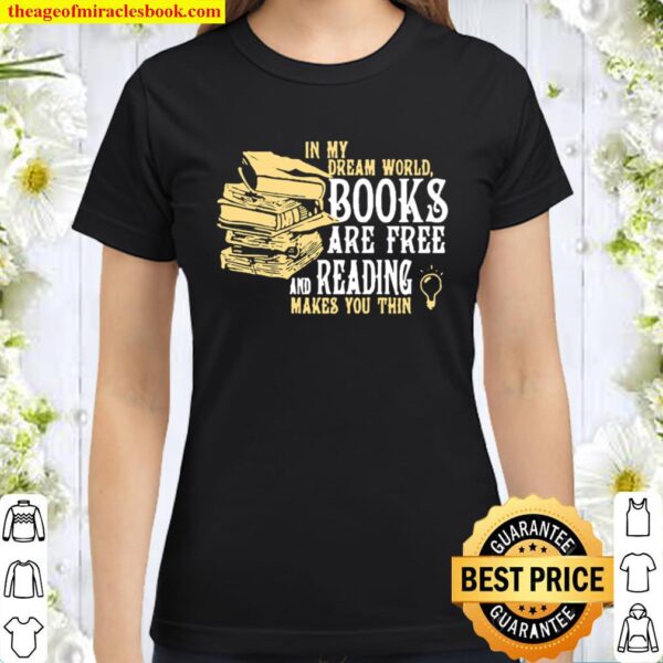 In my dream world books are free and reading makes you thin Classic Women T-Shirt