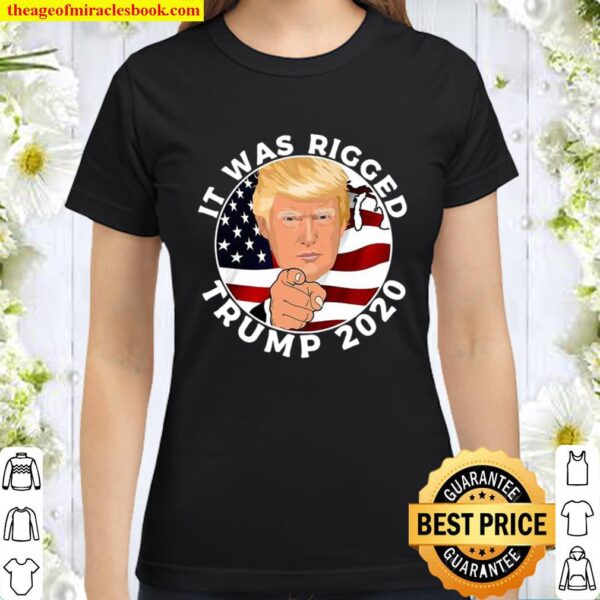 It Was Rigged Trump 2020 Election President American Flag Classic Women T-Shirt