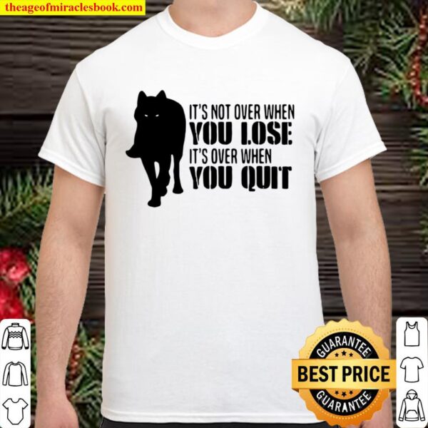 It’s Not Over When You Lose It’s Over You Quit Wolf Shirt
