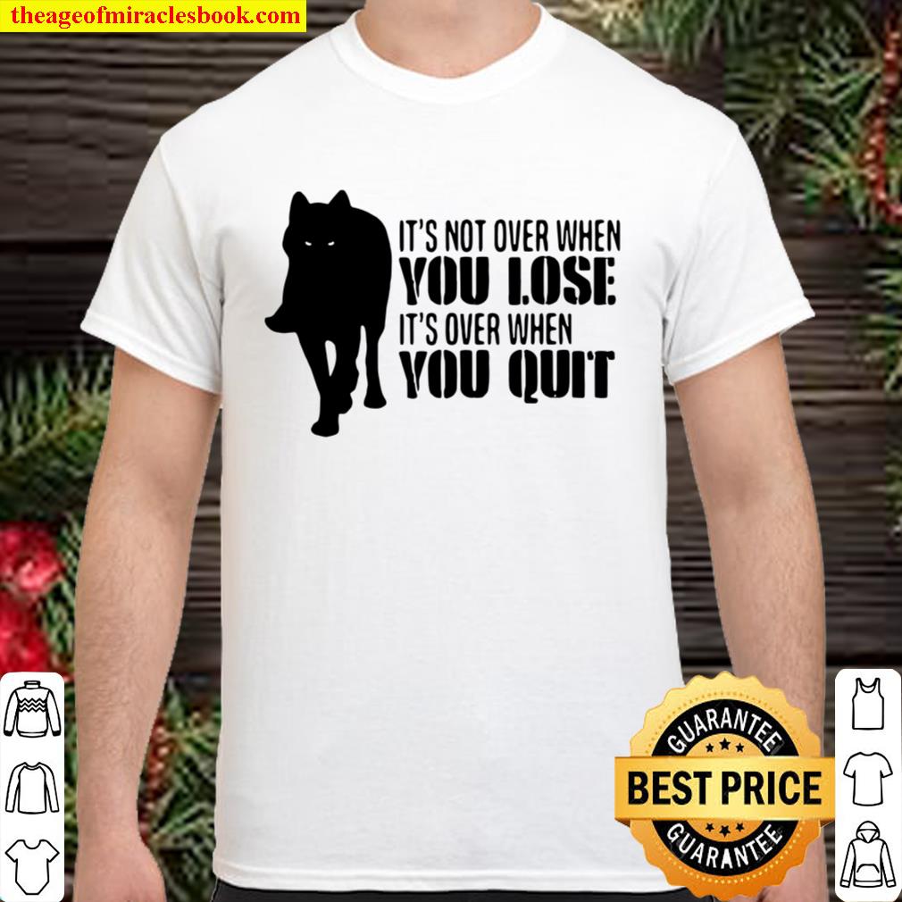 It’s Not Over When You Lose It’s Over You Quit Wolf 2020 Shirt, Hoodie, Long Sleeved, SweatShirt