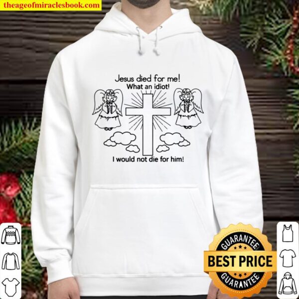 Jesus Died For Me What An Idiot I Would Not Die For Him Meme Hoodie