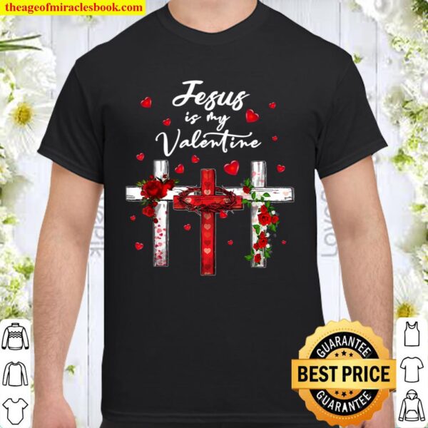Jesus Is My Valentine Christian Cross With Roses Jesus Shirt