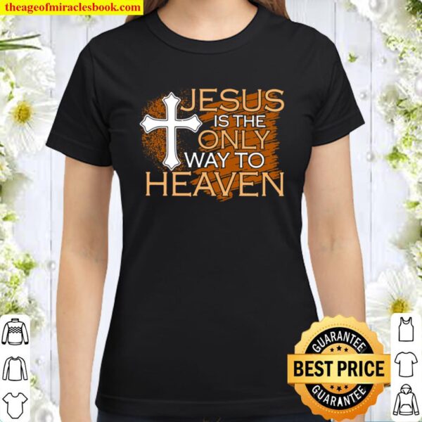 Jesus Is The Only Way To Heaven Classic Women T-Shirt