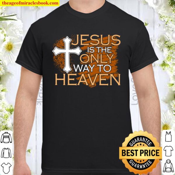 Jesus Is The Only Way To Heaven Shirt