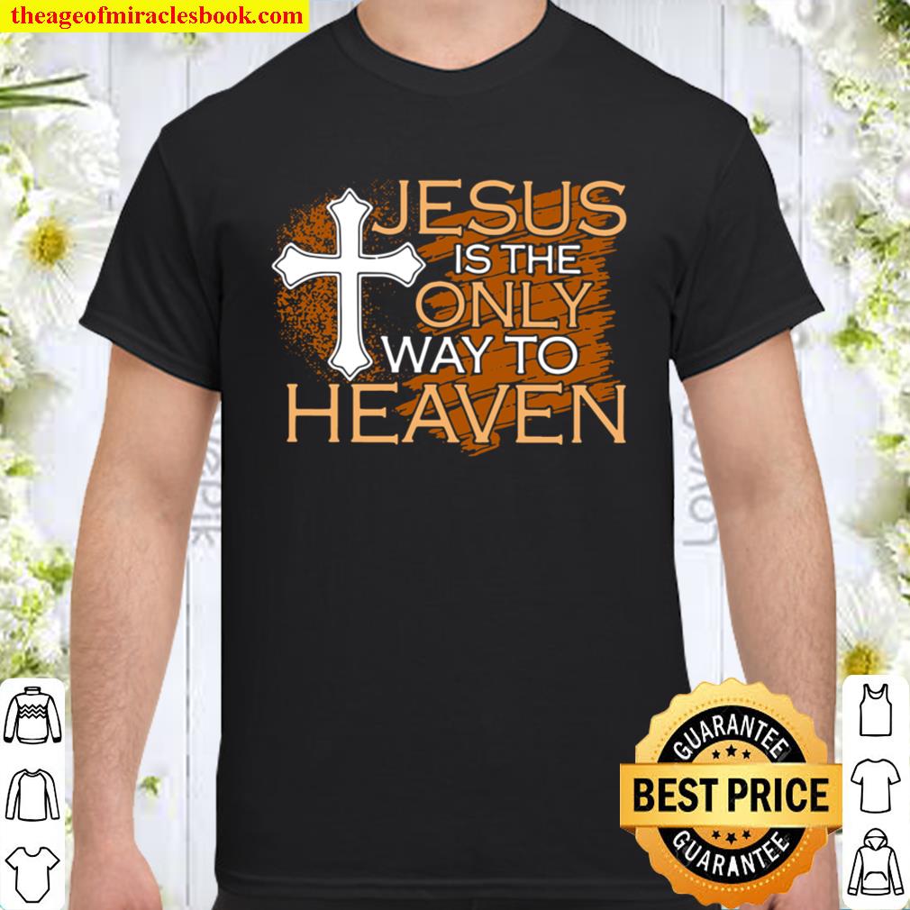 Jesus Is The Only Way To Heaven limited Shirt, Hoodie, Long Sleeved, SweatShirt