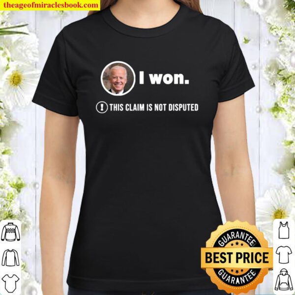 Joe Biden I Won This Claim Is Not Disputed President Classic Women T-Shirt
