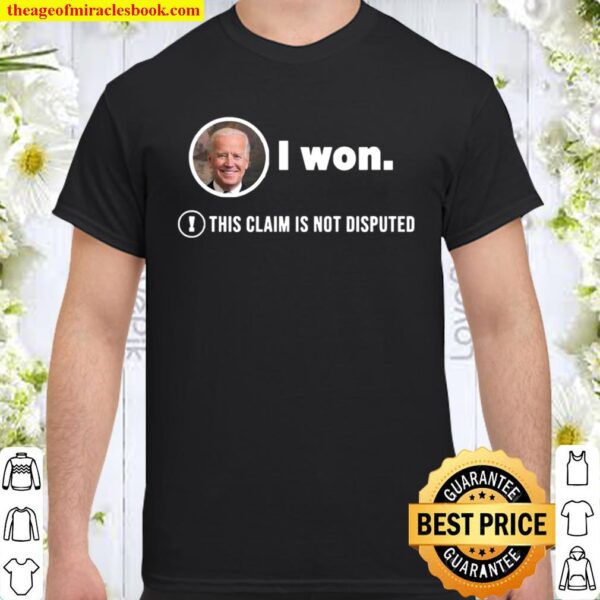 Joe Biden I Won This Claim Is Not Disputed President Shirt