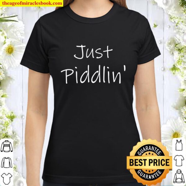 Just Piddlin_ Southern Women Soft Fun Cute Country Gift Classic Women T-Shirt