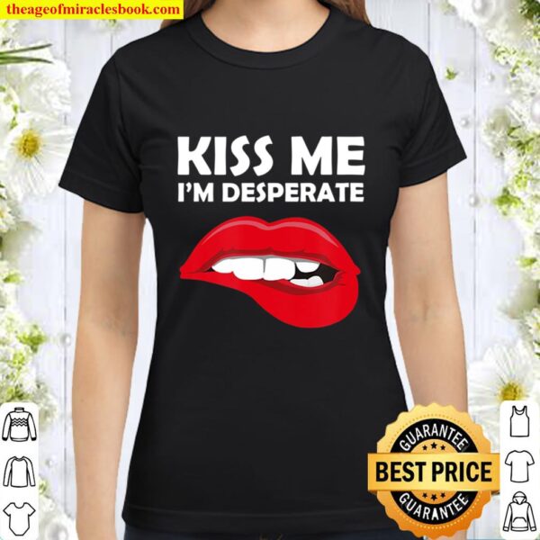 Kiss Me I’m Desperate – Valentines Tee Classic Women T-Shirt