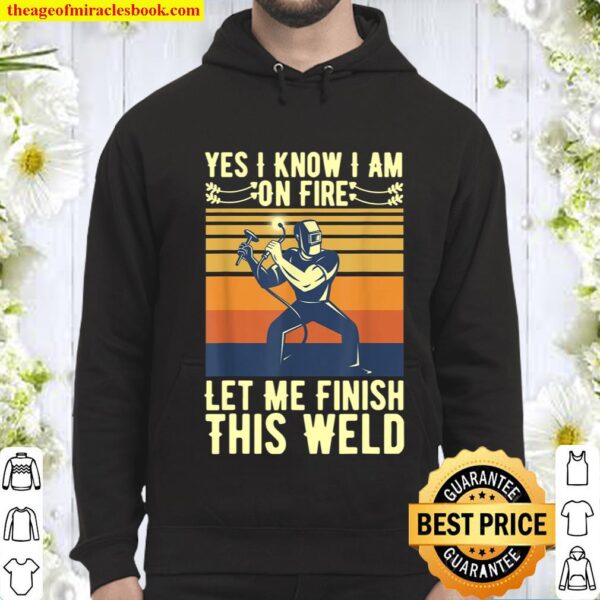 Mens Yes I Know I Am On Fire Let Me Finish This Weld Welder Funny Hoodie