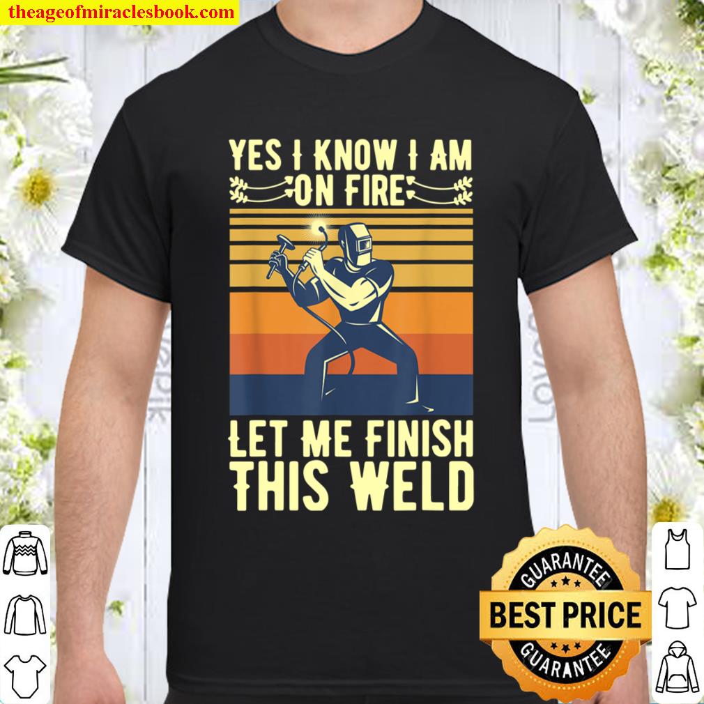 Mens Yes I Know I Am On Fire Let Me Finish This Weld Welder Funny T-Shirt