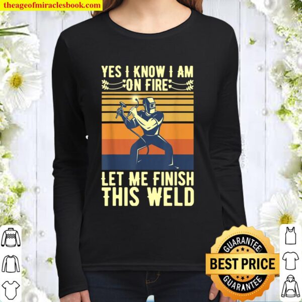 Mens Yes I Know I Am On Fire Let Me Finish This Weld Welder Funny Women Long Sleeved