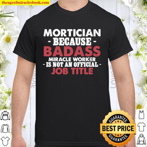 Mortician because Badass Miracle worker is not am official Job Title F Shirt