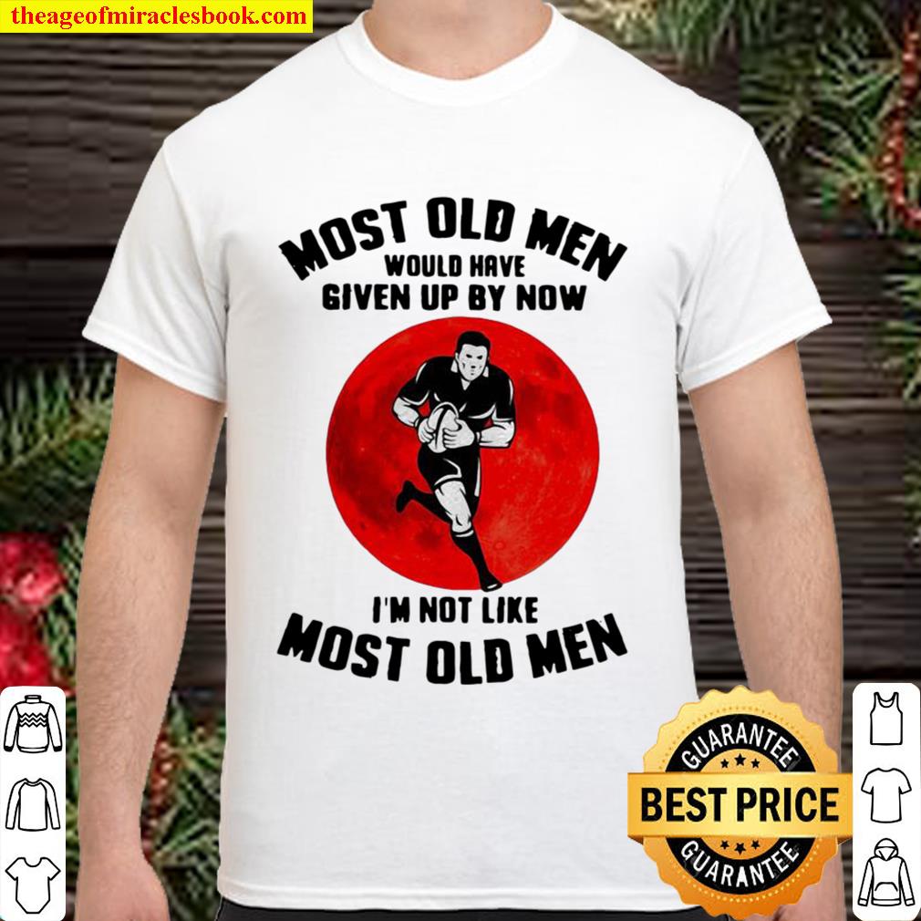 Most Old Men Would Have Given Up By Now I’m Not Like Most Old Men Rugb Shirt