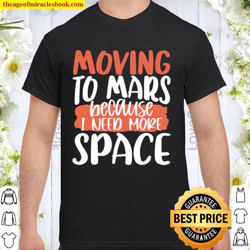 Moving To Mars Because I Need More Space Mars limited Shirt, Hoodie, Long Sleeved, SweatShirt