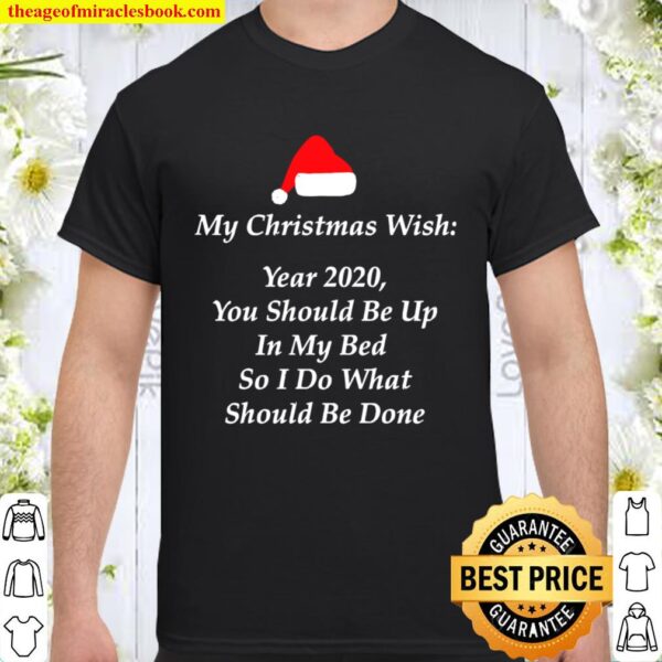 My Christmas Wish Year 2020 You Should Be UP In My Bed So I Do What Sh Shirt