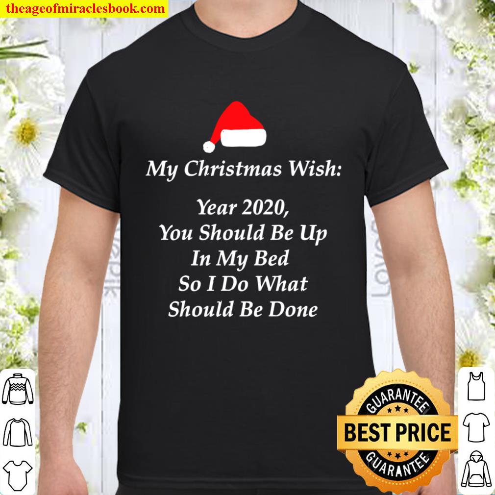 My Christmas Wish Year 2020 You Should Be UP In My Bed So I Do What Should Be Done hot Shirt, Hoodie, Long Sleeved, SweatShirt