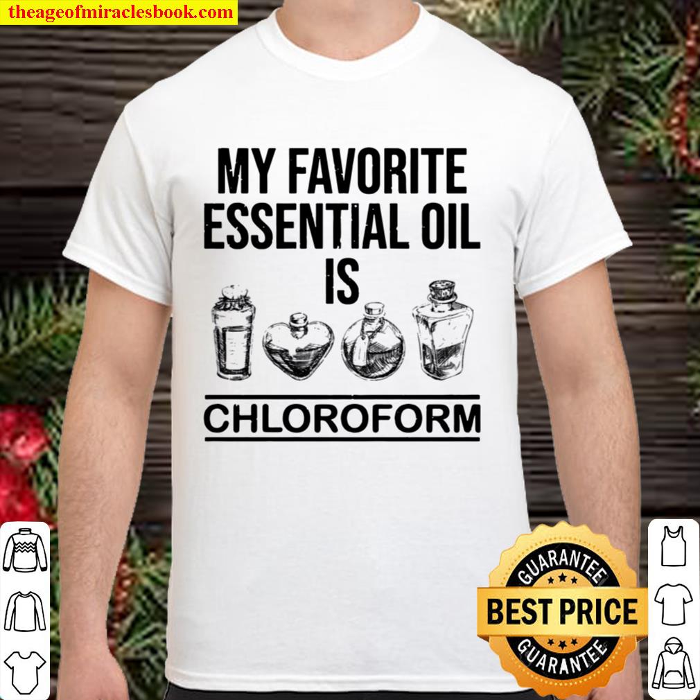 My favorite essential oil is chloroform limited Shirt, Hoodie, Long Sleeved, SweatShirt