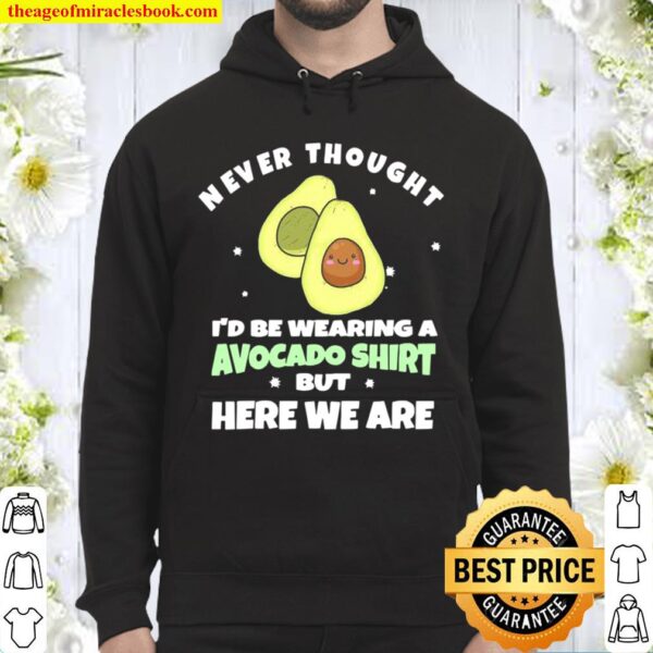 Never Thought I’d Be Wearing A Avocado But Here We Are Hoodie