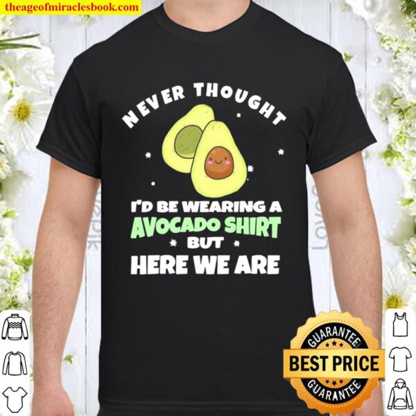 Never Thought I’d Be Wearing A Avocado But Here We Are Shirt