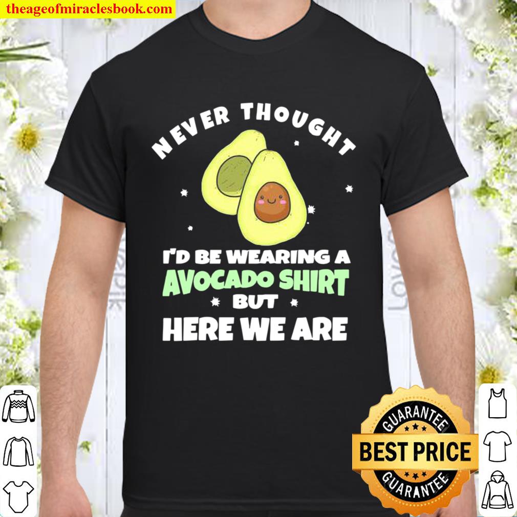 Never Thought I’d Be Wearing A Avocado But Here We Are new Shirt, Hoodie, Long Sleeved, SweatShirt
