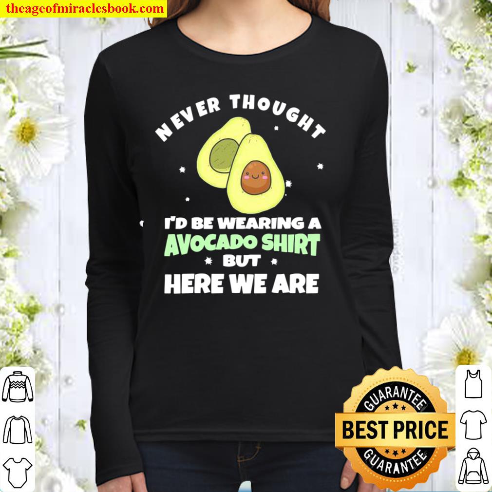 Never Thought I’d Be Wearing A Avocado But Here We Are Women Long Sleeved