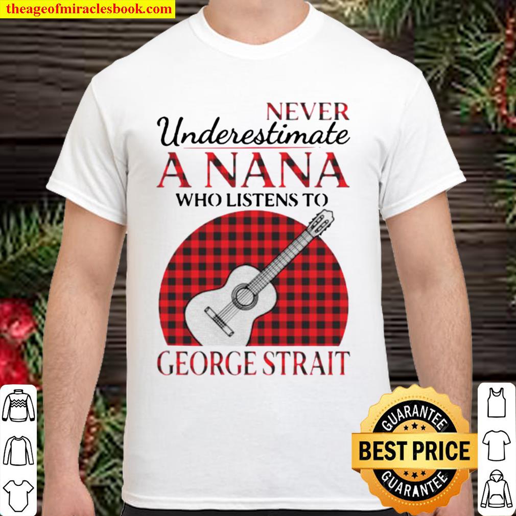 Never underestimate a Nana who listens to George Strait 2020 Shirt, Hoodie, Long Sleeved, SweatShirt