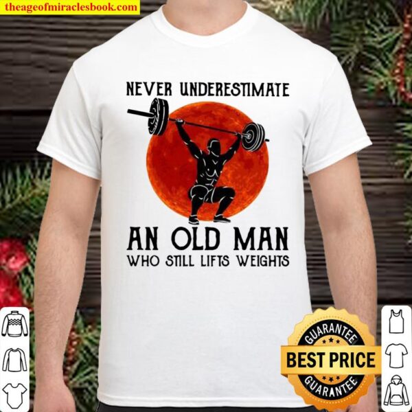 Never underestimate an old man who still lifts weights Shirt