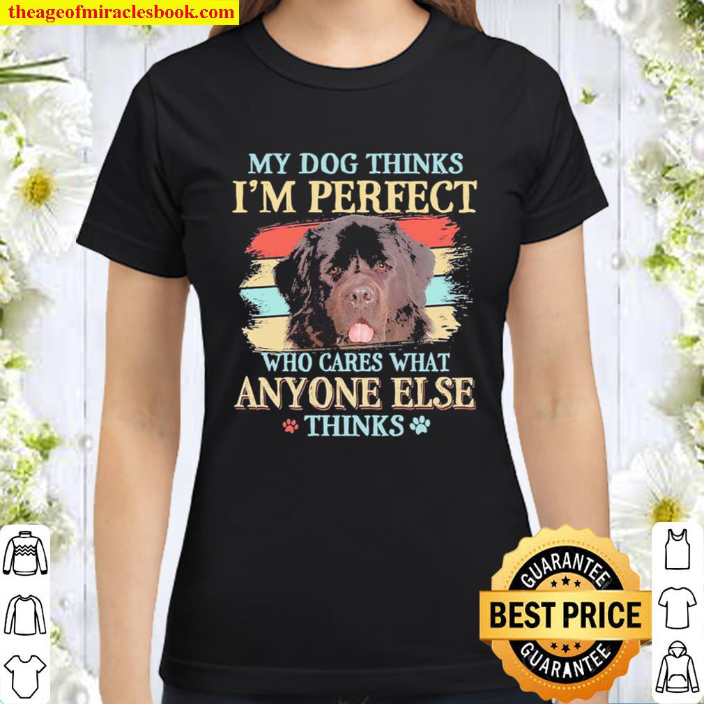 Newfoundland my dog thinks I’m perfect who cares what anyone else thin Classic Women T-Shirt