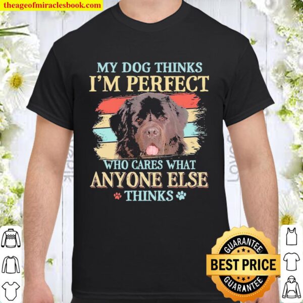 Newfoundland my dog thinks I’m perfect who cares what anyone else thin Shirt
