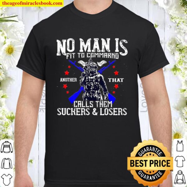 No Man Is Fit To Command Not Suckers _ Losers Shirt