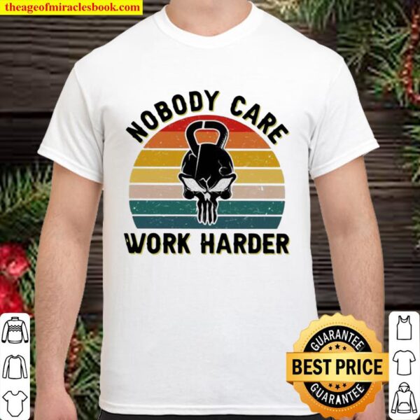 Nobody Care Work Harder Vintage Shirt